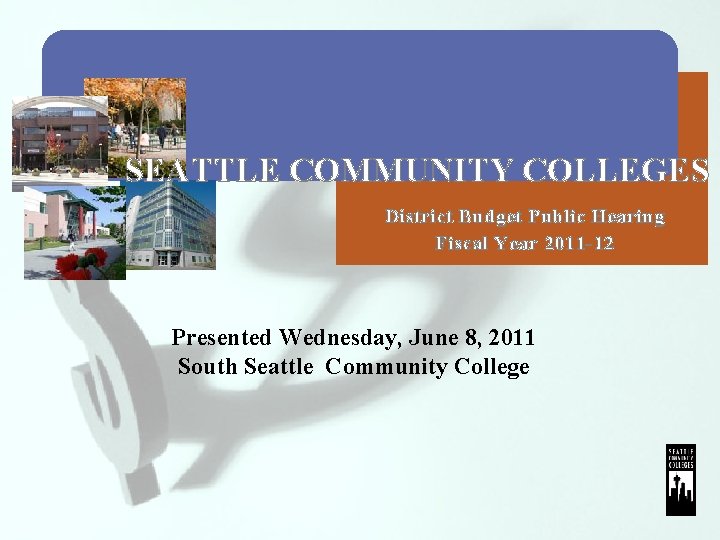 SEATTLE COMMUNITY COLLEGES District Budget Public Hearing Fiscal Year 2011 -12 Presented Wednesday, June