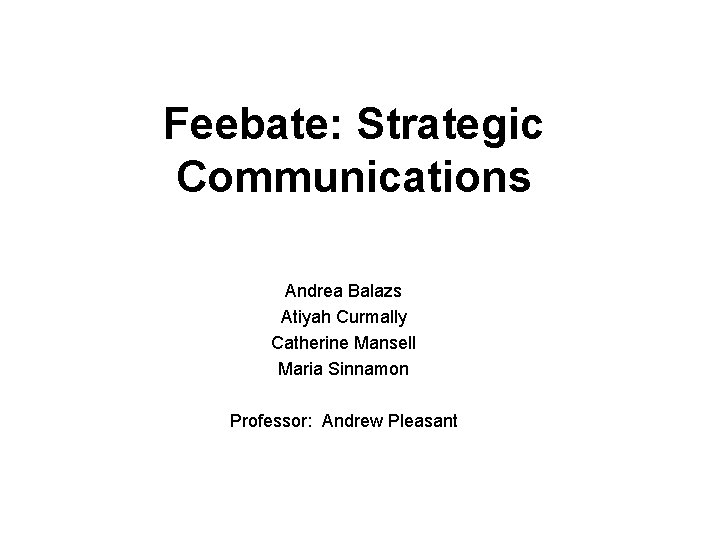 Feebate: Strategic Communications Andrea Balazs Atiyah Curmally Catherine Mansell Maria Sinnamon Professor: Andrew Pleasant