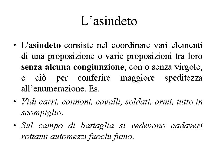 L’asindeto • L'asindeto consiste nel coordinare vari elementi di una proposizione o varie proposizioni