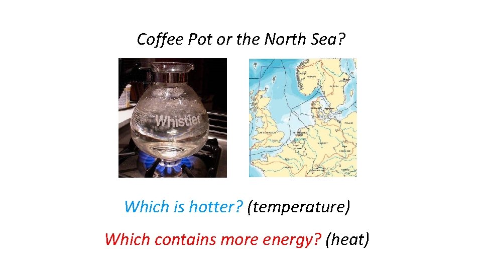 Coffee Pot or the North Sea? Which is hotter? (temperature) Which contains more energy?