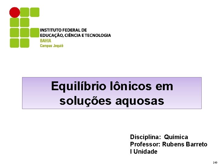 Equilíbrio Iônicos em soluções aquosas Disciplina: Química Professor: Rubens Barreto I Unidade 243 