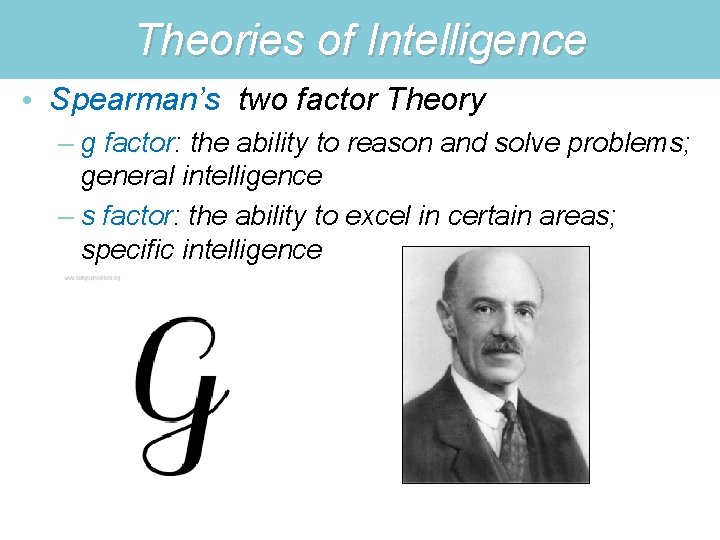 Theories of Intelligence • Spearman’s two factor Theory – g factor: the ability to