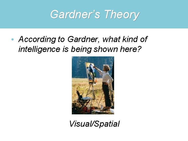 Gardner’s Theory • According to Gardner, what kind of intelligence is being shown here?