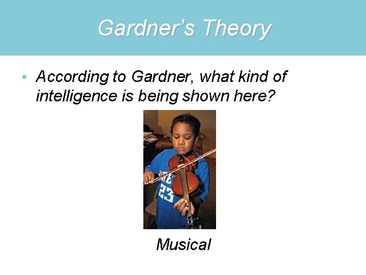 Gardner’s Theory • According to Gardner, what kind of intelligence is being shown here?
