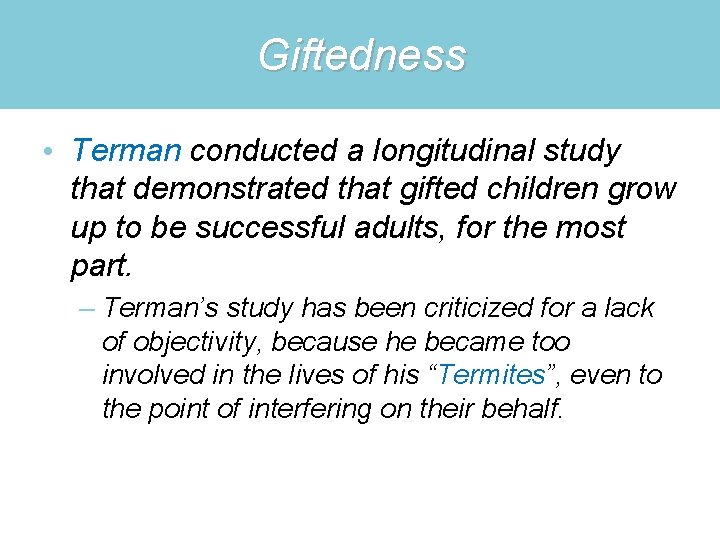 Giftedness • Terman conducted a longitudinal study that demonstrated that gifted children grow up