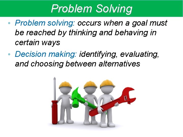 Problem Solving • Problem solving: occurs when a goal must be reached by thinking