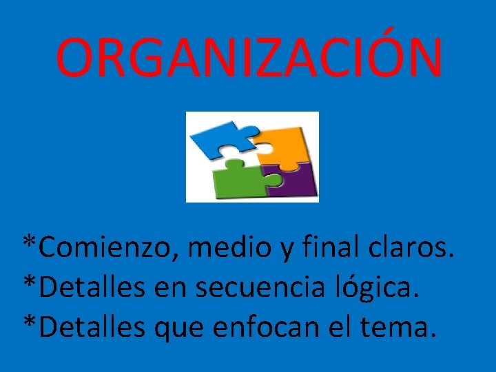 ORGANIZACIÓN *Comienzo, medio y final claros. *Detalles en secuencia lógica. *Detalles que enfocan el