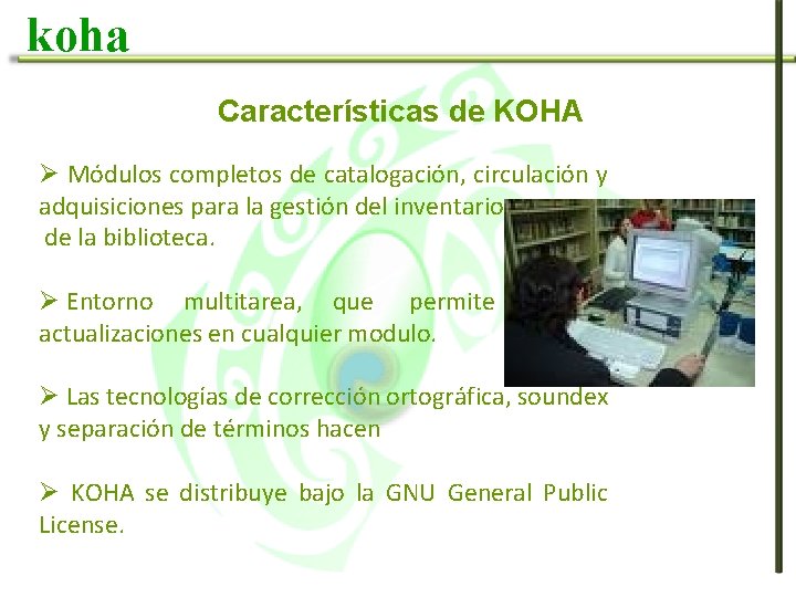 koha Características de KOHA Ø Módulos completos de catalogación, circulación y adquisiciones para la