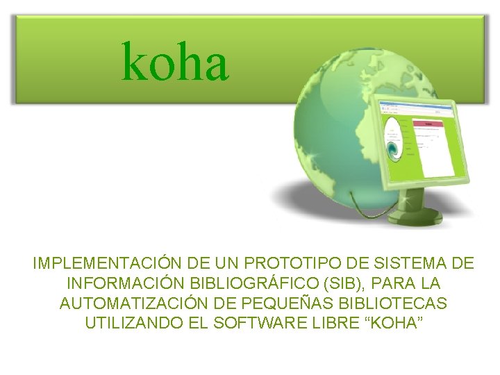 koha IMPLEMENTACIÓN DE UN PROTOTIPO DE SISTEMA DE INFORMACIÓN BIBLIOGRÁFICO (SIB), PARA LA AUTOMATIZACIÓN