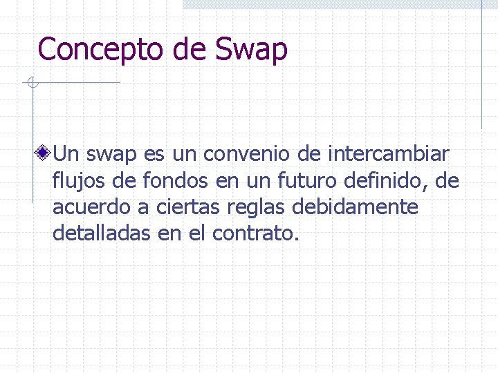 Concepto de Swap Un swap es un convenio de intercambiar flujos de fondos en