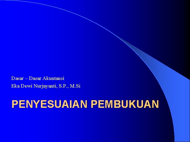 Dasar – Dasar Akuntansi Eka Dewi Nurjayanti, S. P. , M. Si PENYESUAIAN PEMBUKUAN