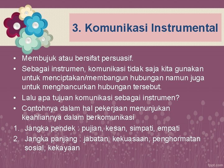 3. Komunikasi Instrumental • Membujuk atau bersifat persuasif. • Sebagai instrumen, komunikasi tidak saja