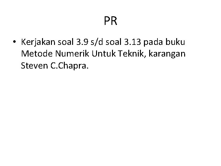 PR • Kerjakan soal 3. 9 s/d soal 3. 13 pada buku Metode Numerik