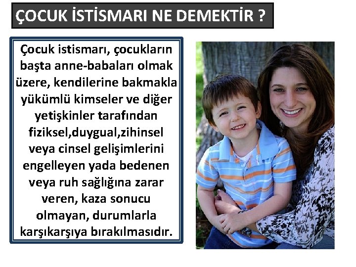 ÇOCUK İSTİSMARI NE DEMEKTİR ? Çocuk istismarı, çocukların başta anne-babaları olmak üzere, kendilerine bakmakla