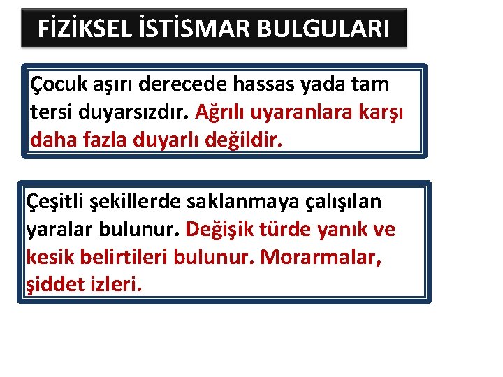 FİZİKSEL İSTİSMAR BULGULARI Çocuk aşırı derecede hassas yada tam tersi duyarsızdır. Ağrılı uyaranlara karşı