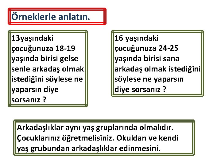 Örneklerle anlatın. 13 yaşındaki çocuğunuza 18 -19 yaşında birisi gelse senle arkadaş olmak istediğini