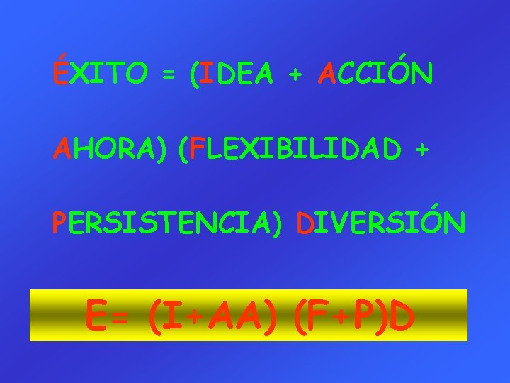 ÉXITO = (IDEA + ACCIÓN AHORA) (FLEXIBILIDAD + PERSISTENCIA) DIVERSIÓN E= (I+AA) (F+P)D 
