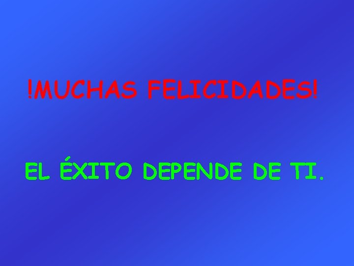 !MUCHAS FELICIDADES! EL ÉXITO DEPENDE DE TI. 