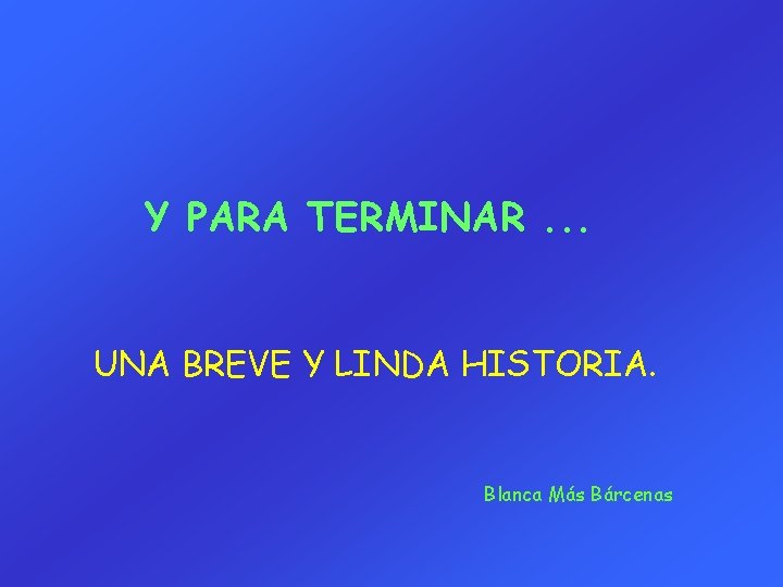 Y PARA TERMINAR. . . UNA BREVE Y LINDA HISTORIA. Blanca Más Bárcenas 