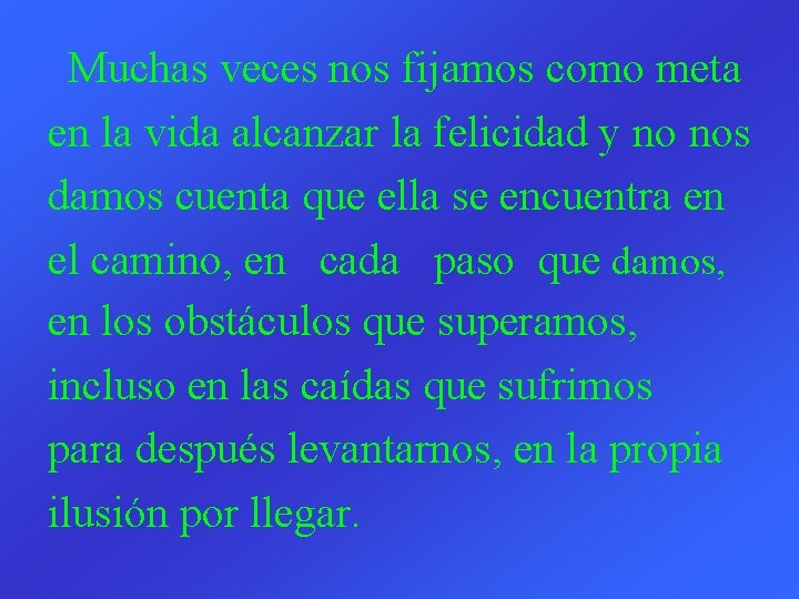 Muchas veces nos fijamos como meta en la vida alcanzar la felicidad y no