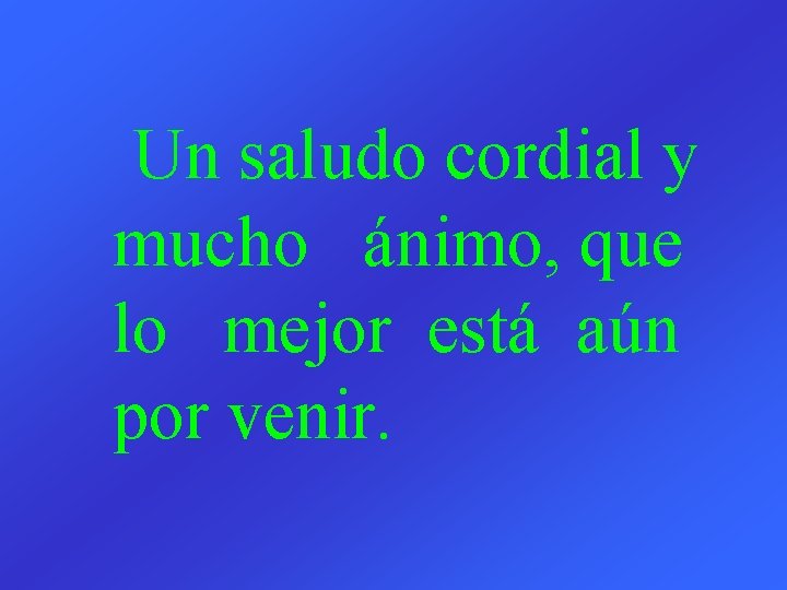 Un saludo cordial y mucho ánimo, que lo mejor está aún por venir. 