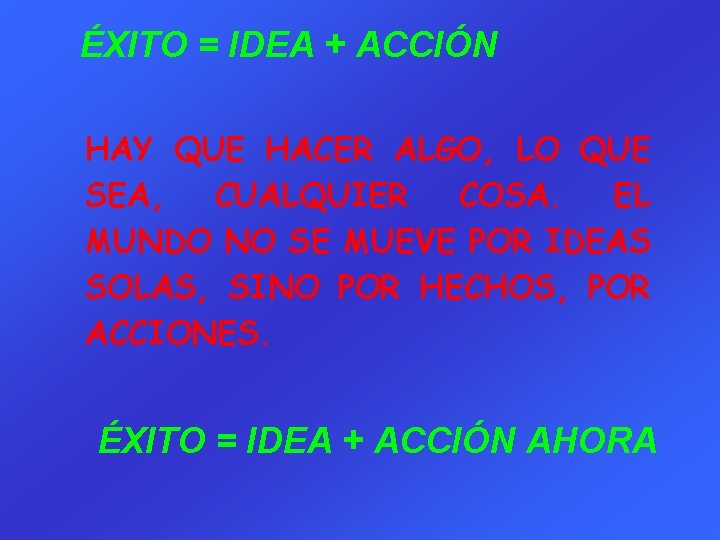 ÉXITO = IDEA + ACCIÓN HAY QUE HACER ALGO, LO QUE SEA, CUALQUIER COSA.