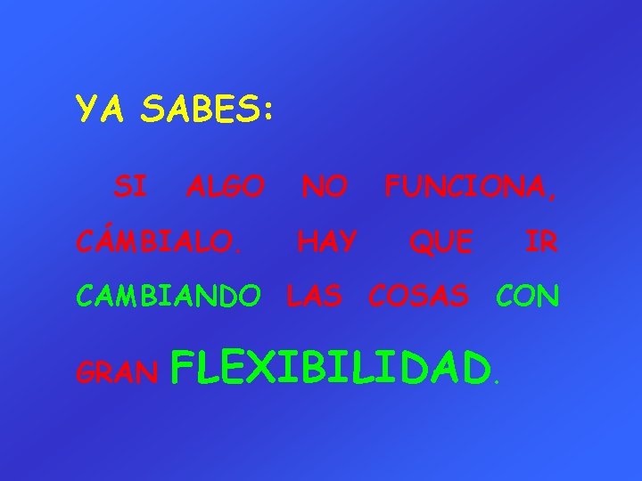 YA SABES: SI ALGO CÁMBIALO. NO HAY FUNCIONA, QUE IR CAMBIANDO LAS COSAS CON