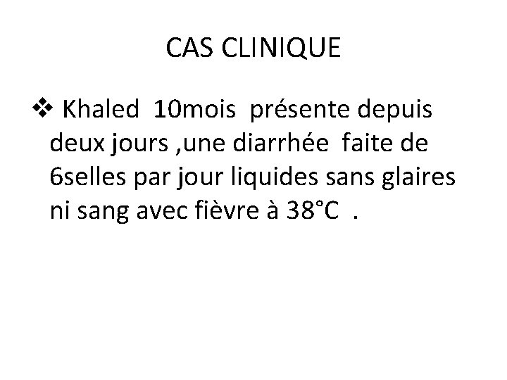 CAS CLINIQUE v Khaled 10 mois présente depuis deux jours , une diarrhée faite