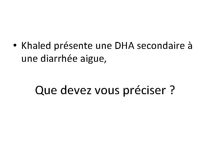  • Khaled présente une DHA secondaire à une diarrhée aigue, Que devez vous