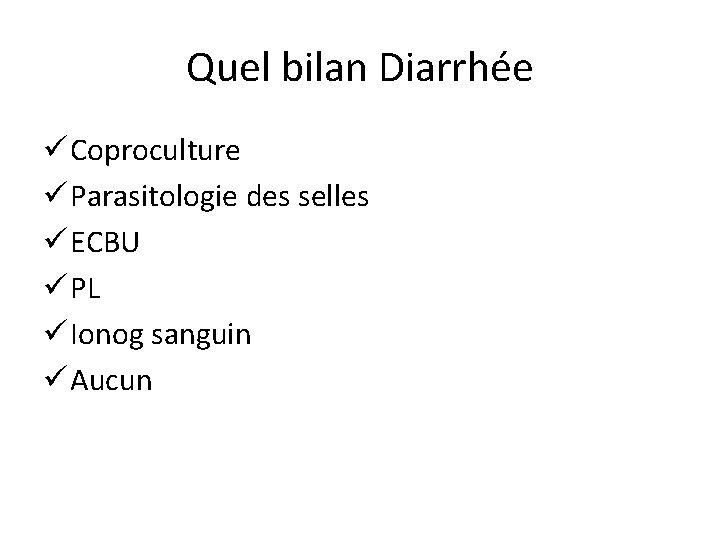 Quel bilan Diarrhée ü Coproculture ü Parasitologie des selles ü ECBU ü PL ü