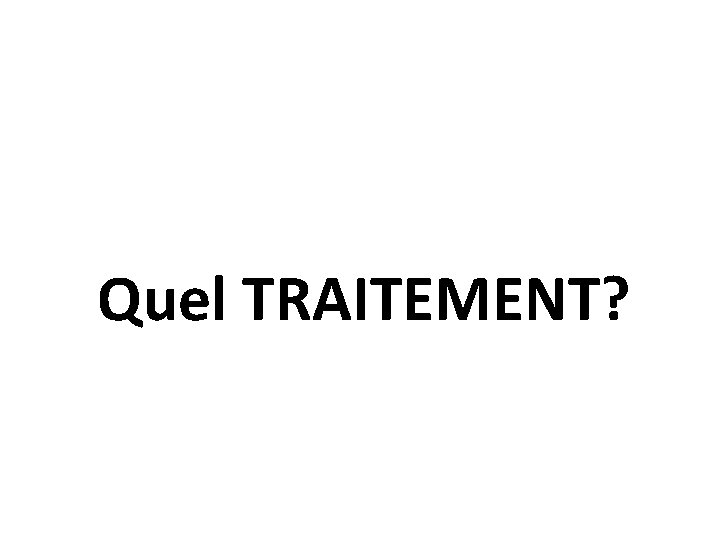 Quel TRAITEMENT? 