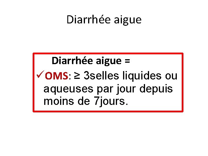 Diarrhée aigue = üOMS: ≥ 3 selles liquides ou aqueuses par jour depuis moins