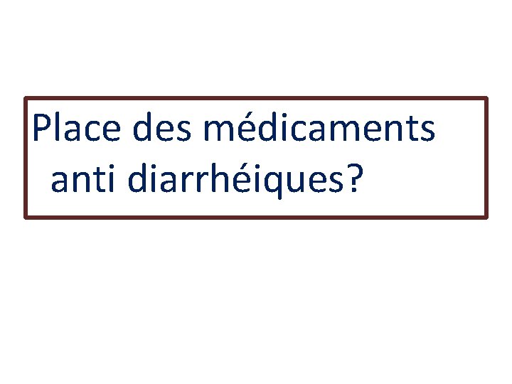 Place des médicaments anti diarrhéiques? 