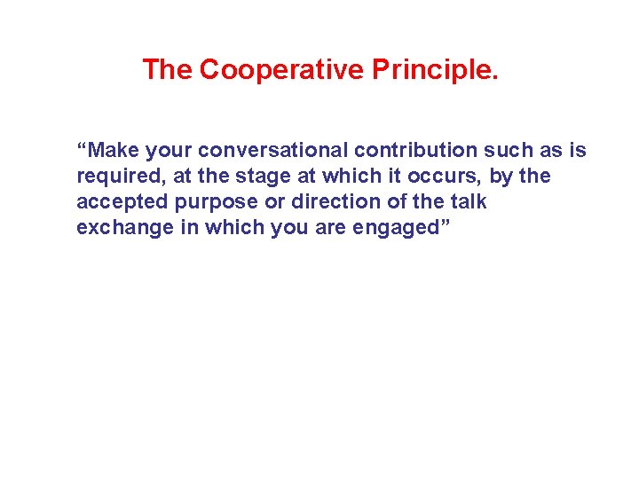 The Cooperative Principle. “Make your conversational contribution such as is required, at the stage