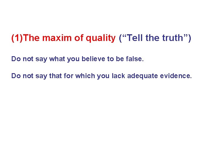 (1)The maxim of quality (“Tell the truth”) Do not say what you believe to