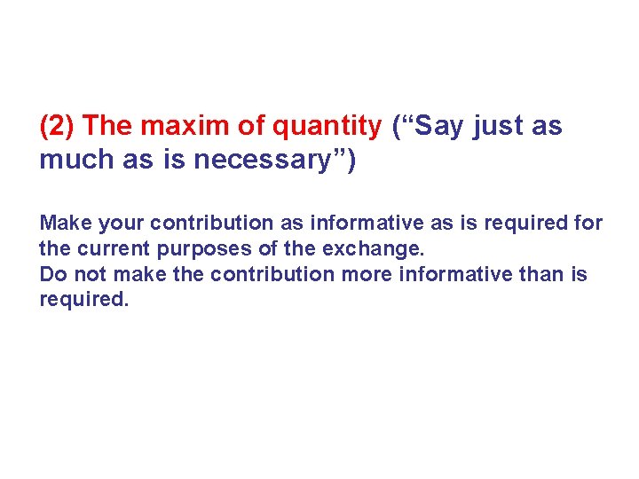 (2) The maxim of quantity (“Say just as much as is necessary”) Make your