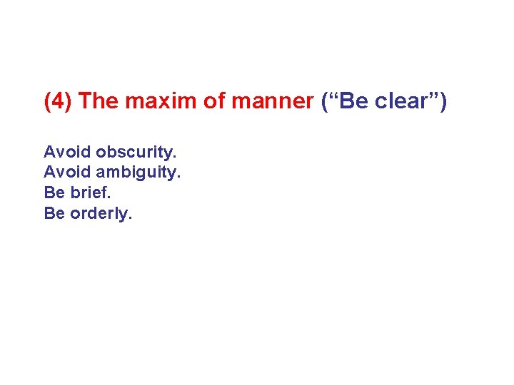 (4) The maxim of manner (“Be clear”) Avoid obscurity. Avoid ambiguity. Be brief. Be