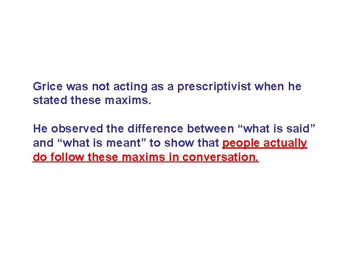 Grice was not acting as a prescriptivist when he stated these maxims. He observed