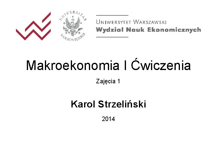 Makroekonomia I Ćwiczenia Zajęcia 1 Karol Strzeliński 2014 