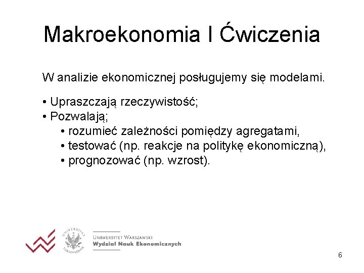 Makroekonomia I Ćwiczenia W analizie ekonomicznej posługujemy się modelami. • Upraszczają rzeczywistość; • Pozwalają;