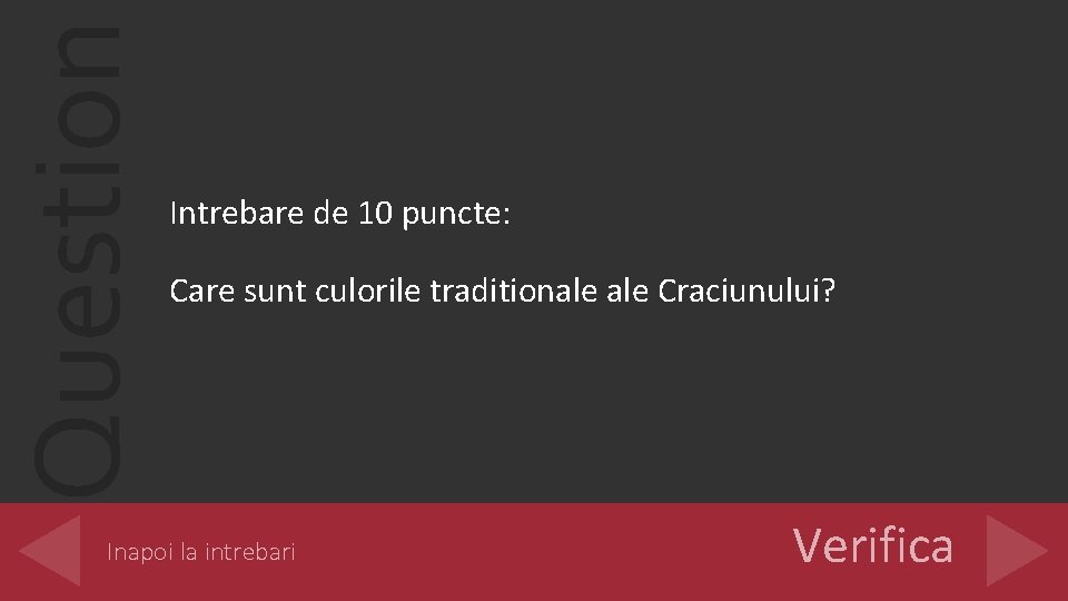 Question Intrebare de 10 puncte: Care sunt culorile traditionale Craciunului? Inapoi la intrebari Verifica