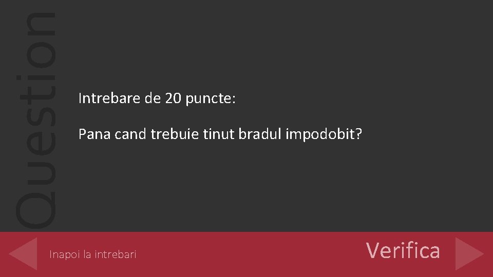 Question Intrebare de 20 puncte: Pana cand trebuie tinut bradul impodobit? Inapoi la intrebari