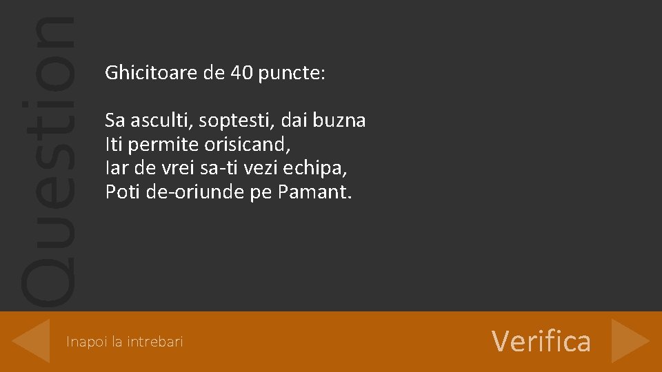 Question Ghicitoare de 40 puncte: Sa asculti, soptesti, dai buzna Iti permite orisicand, Iar