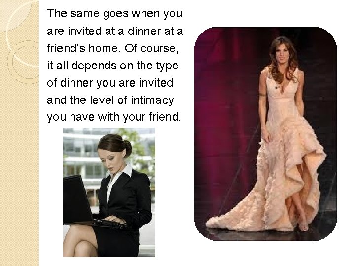 The same goes when you are invited at a dinner at a friend’s home.
