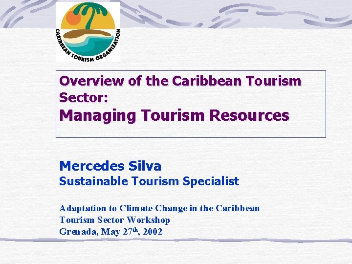 Overview of the Caribbean Tourism Sector: Managing Tourism Resources Mercedes Silva Sustainable Tourism Specialist