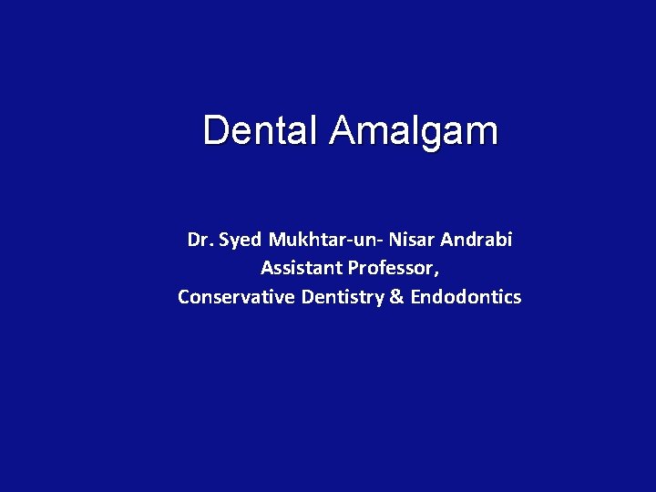 Dental Amalgam Dr. Syed Mukhtar-un- Nisar Andrabi Assistant Professor, Conservative Dentistry & Endodontics 