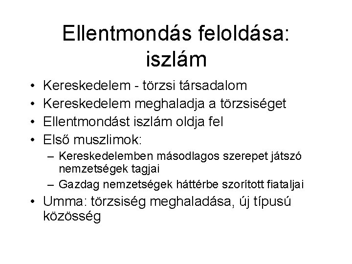 Ellentmondás feloldása: iszlám • • Kereskedelem - törzsi társadalom Kereskedelem meghaladja a törzsiséget Ellentmondást