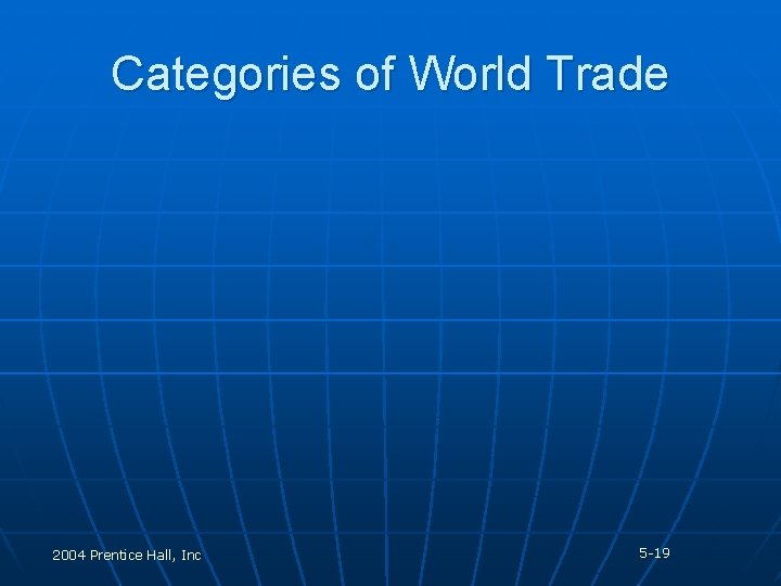 Categories of World Trade 2004 Prentice Hall, Inc 5 -19 