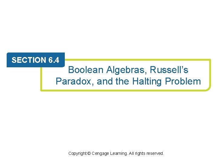 SECTION 6. 4 Boolean Algebras, Russell’s Paradox, and the Halting Problem Copyright © Cengage SECTION 6. 4 Boolean Algebras, Russell’s Paradox, and the Halting Problem Copyright © Cengage