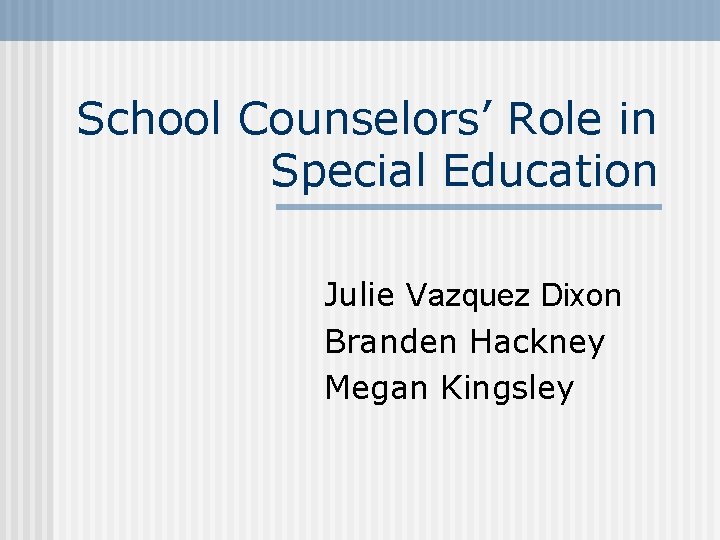 School Counselors’ Role in Special Education Julie Vazquez Dixon Branden Hackney Megan Kingsley 